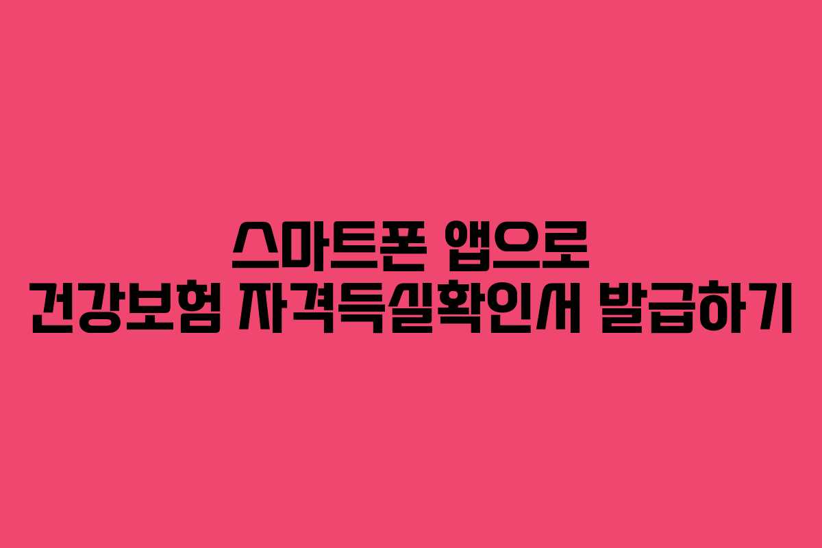 스마트폰 앱으로 건강보험 자격득실확인서 발급하기