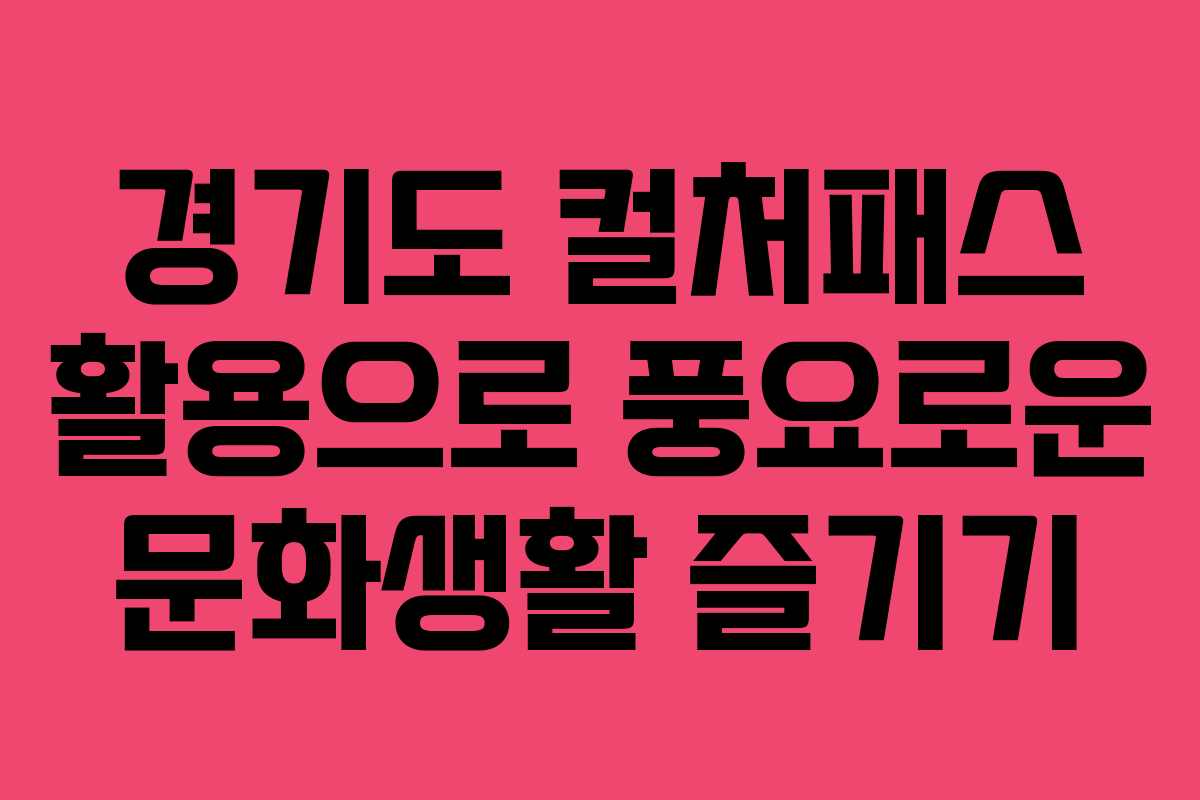 경기도 컬처패스 활용으로 풍요로운 문화생활 즐기기