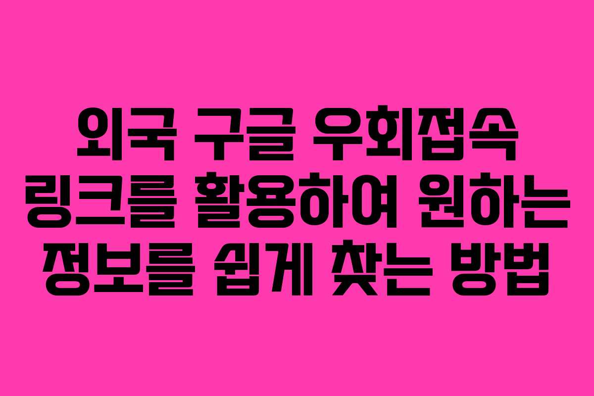 외국 구글 우회접속 링크를 활용하여 원하는 정보를 쉽게 찾는 방법