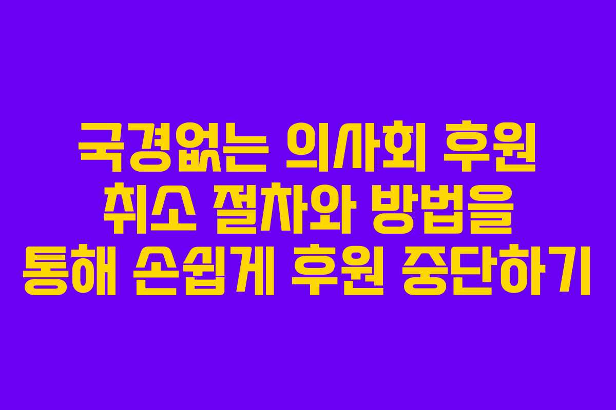 국경없는 의사회 후원 취소 절차와 방법을 통해 손쉽게 후원 중단하기