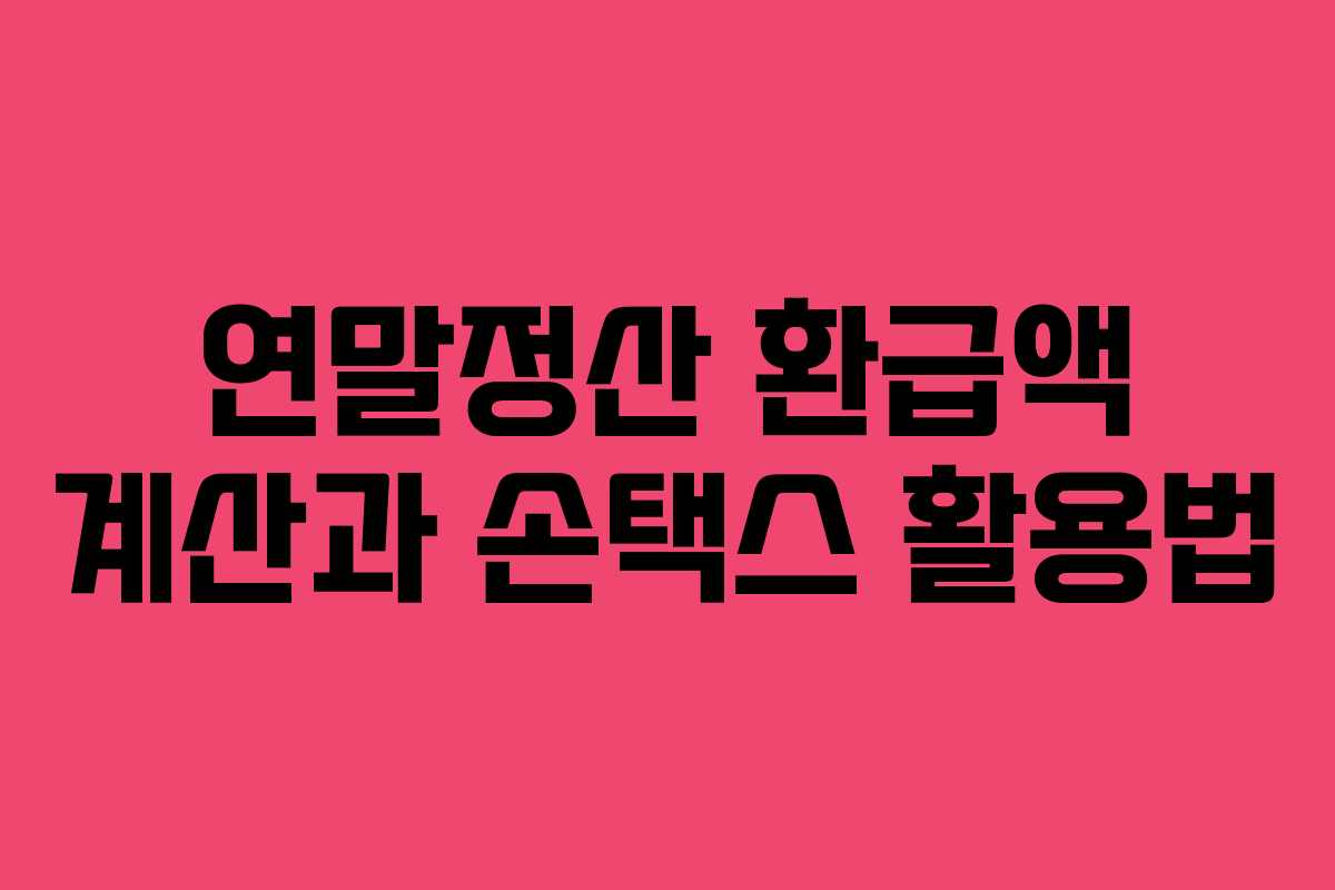 연말정산 환급액 계산과 손택스 활용법