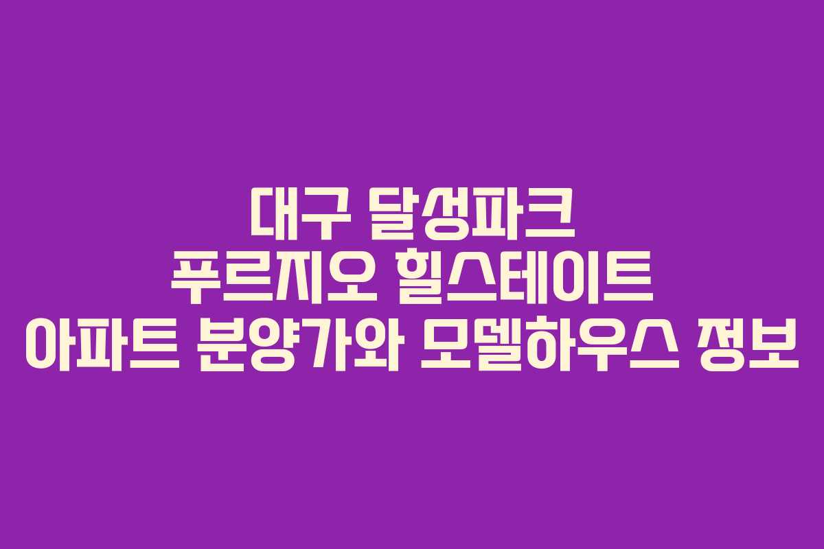 대구 달성파크 푸르지오 힐스테이트 아파트 분양가와 모델하우스 정보