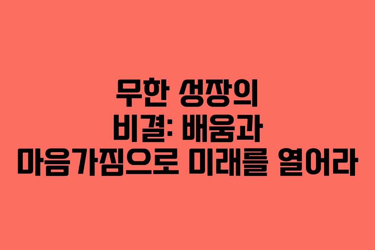 무한 성장의 비결: 배움과 마음가짐으로 미래를 열어라