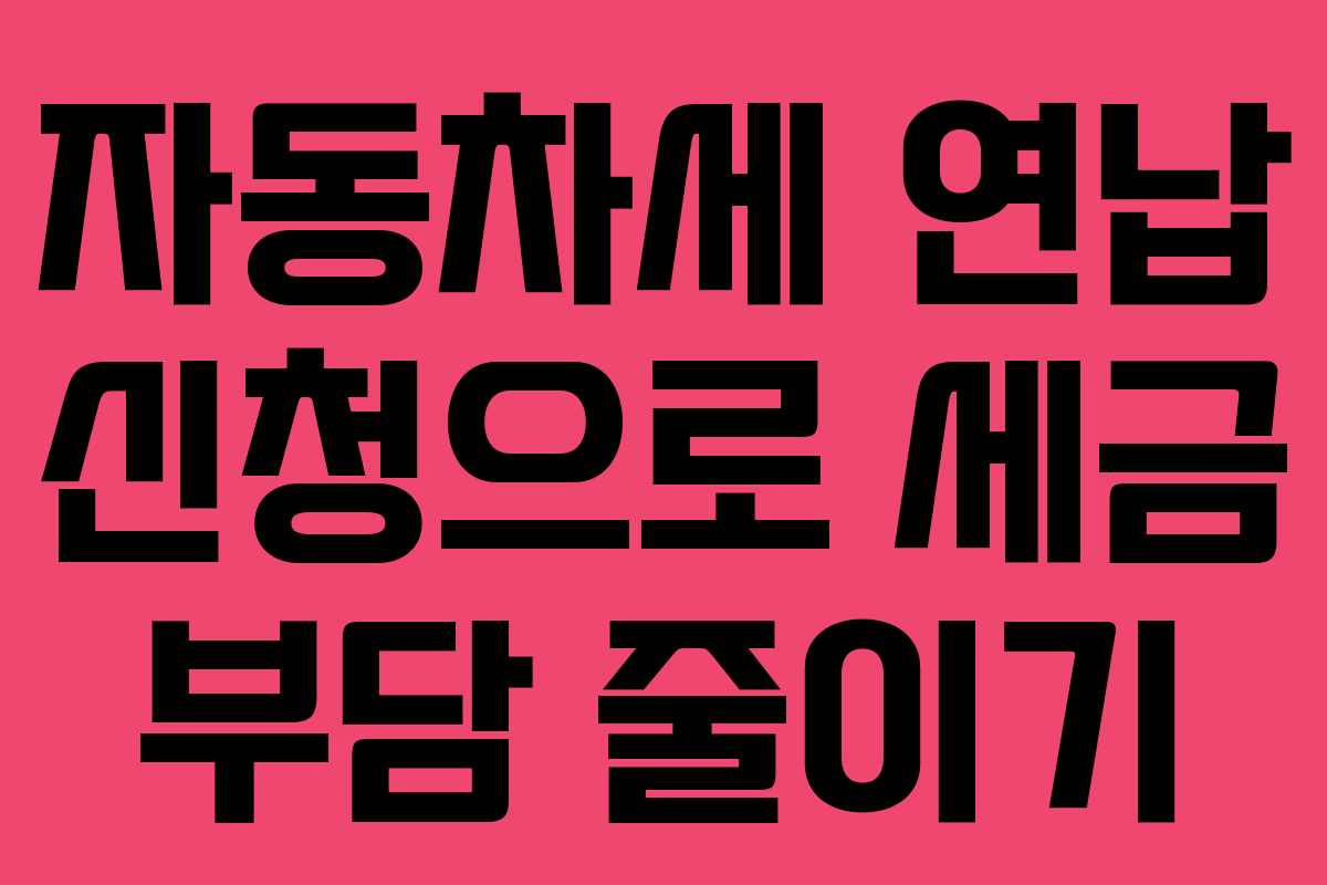 자동차세 연납 신청으로 세금 부담 줄이기