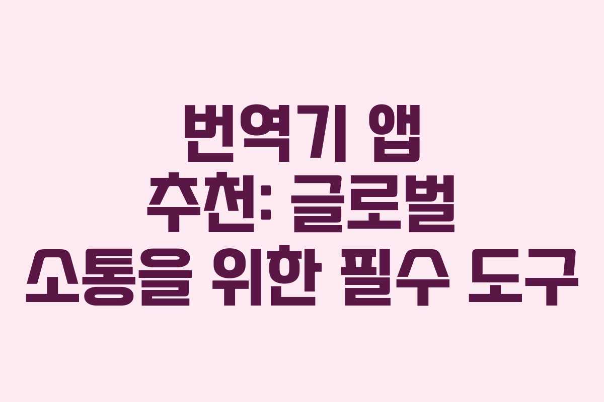 번역기 앱 추천: 글로벌 소통을 위한 필수 도구