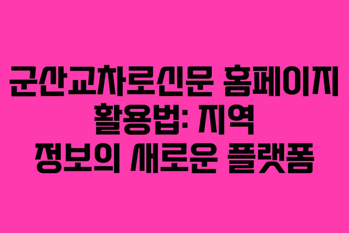 군산교차로신문 홈페이지 활용법: 지역 정보의 새로운 플랫폼