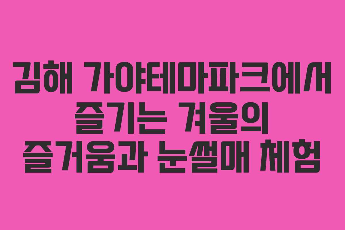 김해 가야테마파크에서 즐기는 겨울의 즐거움과 눈썰매 체험