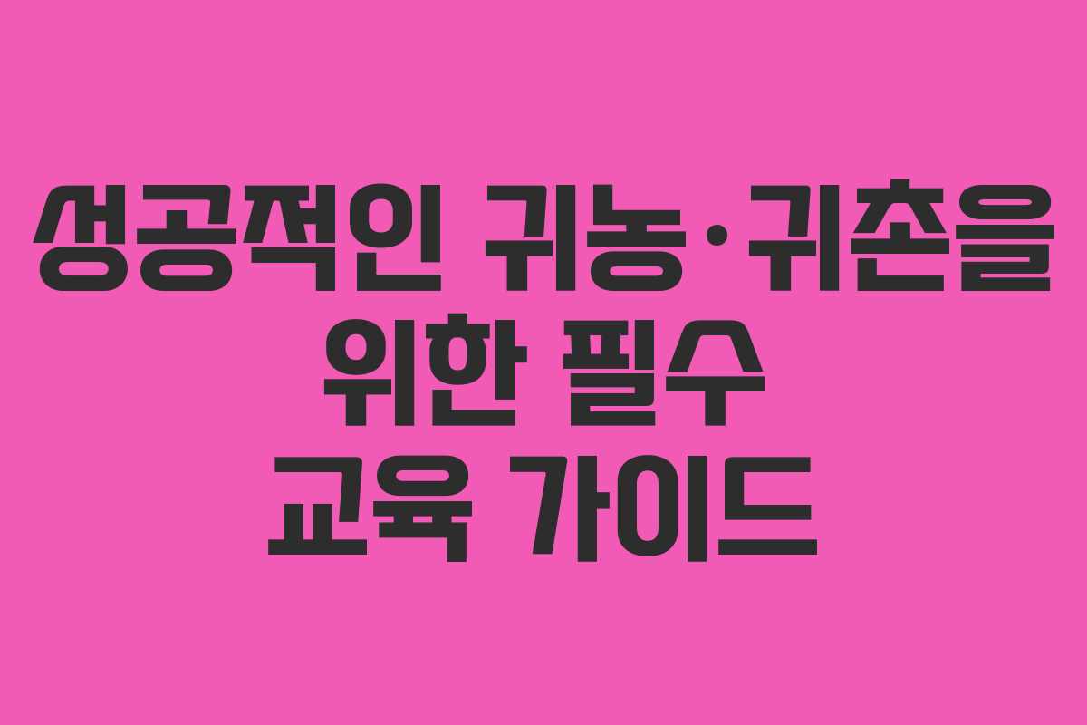성공적인 귀농·귀촌을 위한 필수 교육 가이드