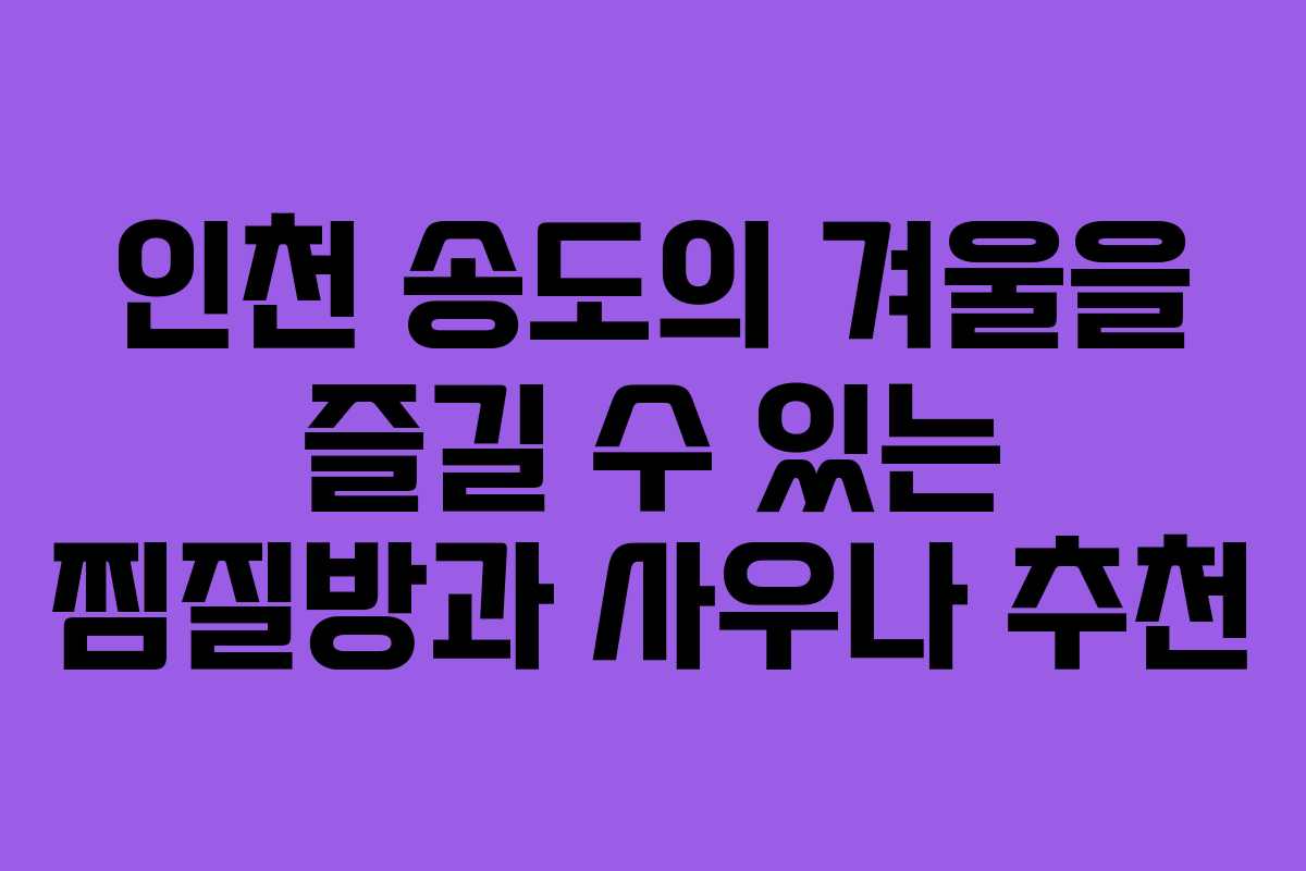 인천 송도의 겨울을 즐길 수 있는 찜질방과 사우나 추천