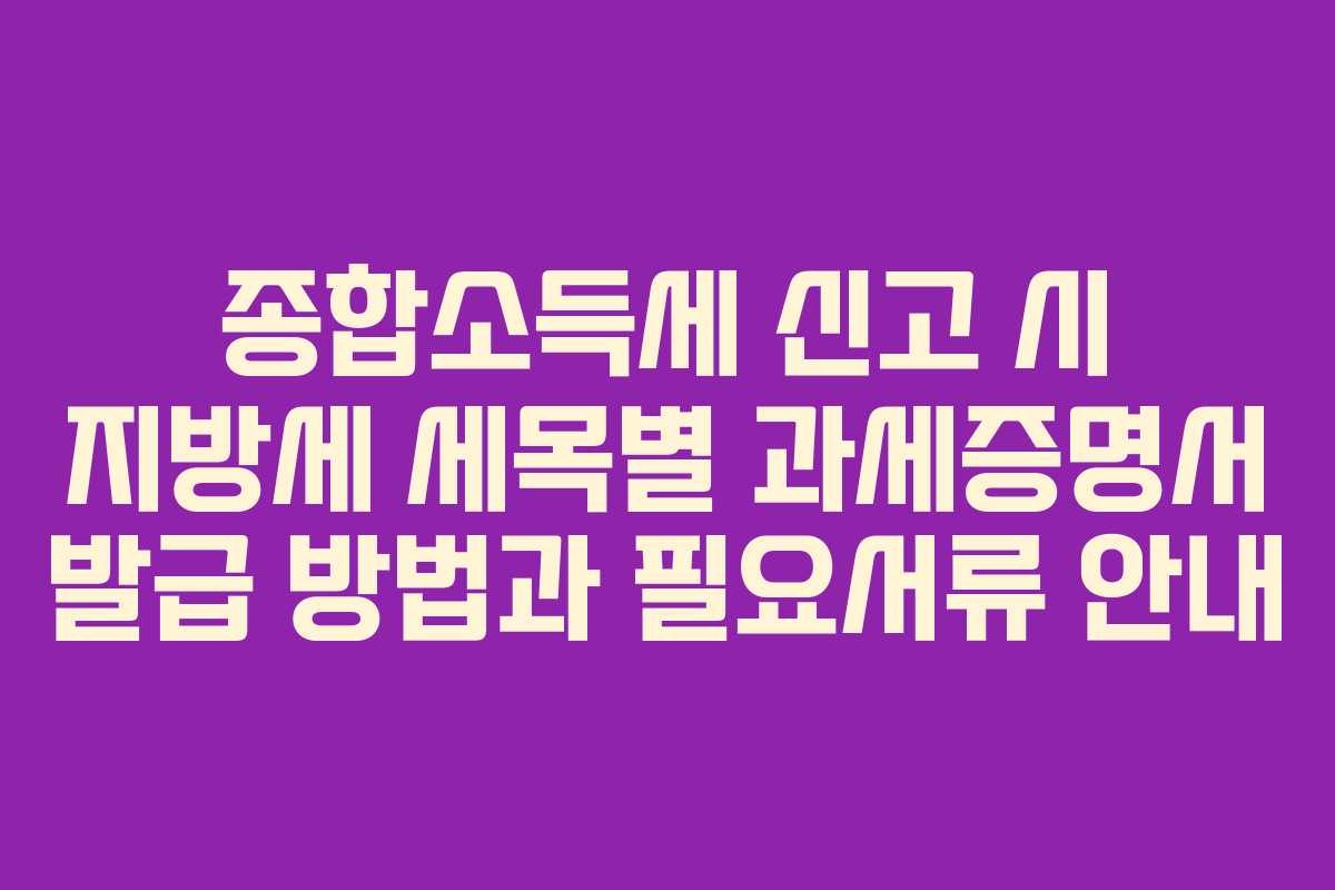 종합소득세 신고 시 지방세 세목별 과세증명서 발급 방법과 필요서류 안내