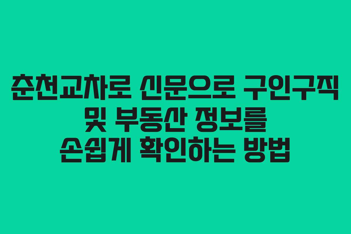 춘천교차로 신문으로 구인구직 및 부동산 정보를 손쉽게 확인하는 방법