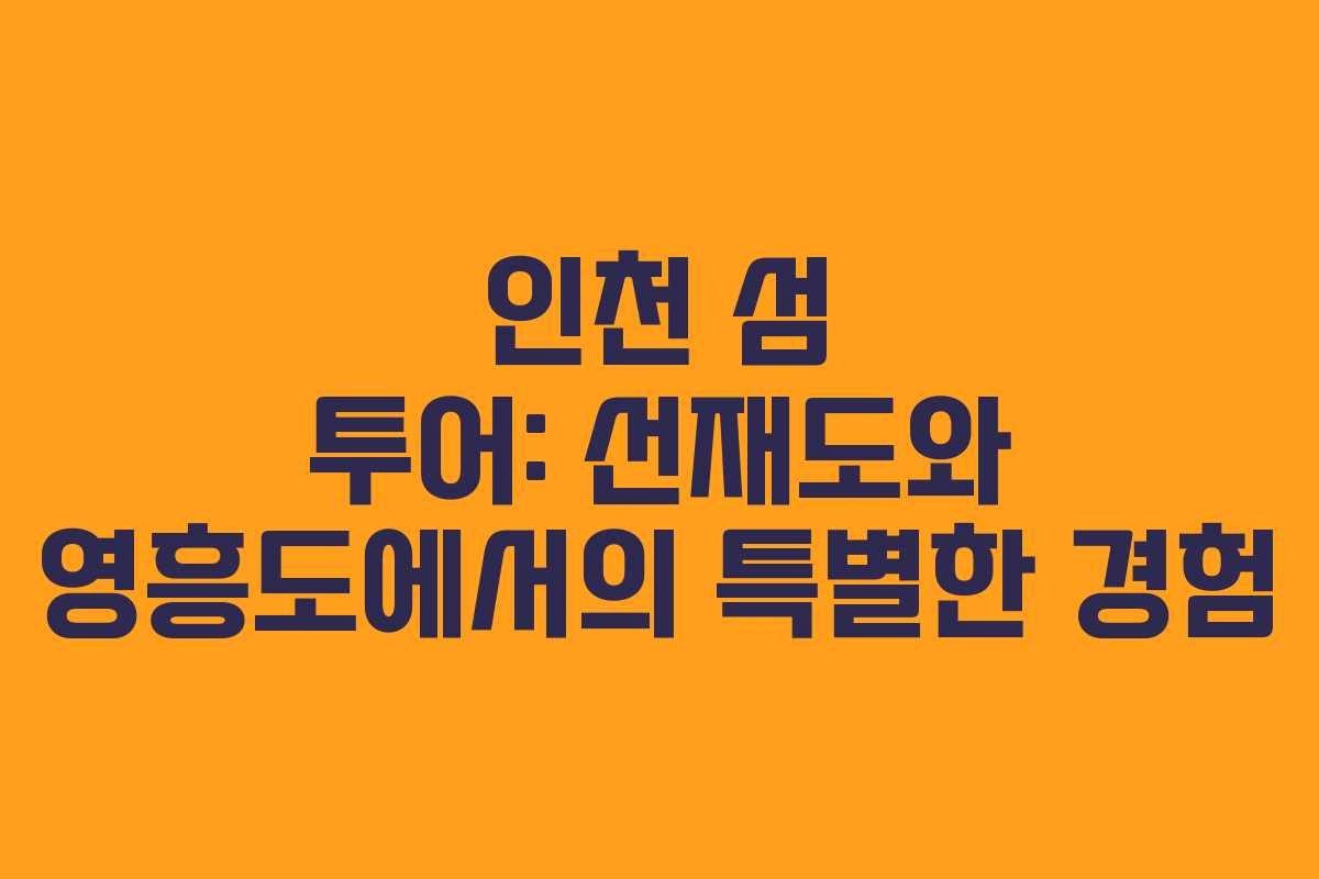 인천 섬 투어: 선재도와 영흥도에서의 특별한 경험