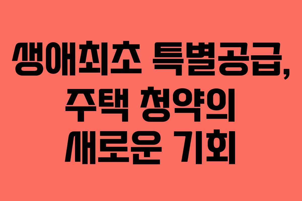생애최초 특별공급, 주택 청약의 새로운 기회