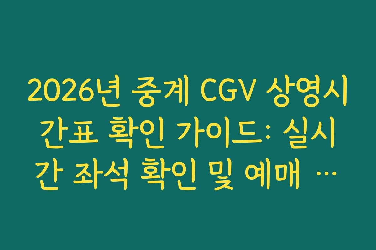 2026년 중계 CGV 상영시간표 확인 가이드: 실시간 좌석 확인 및 예매 노하우