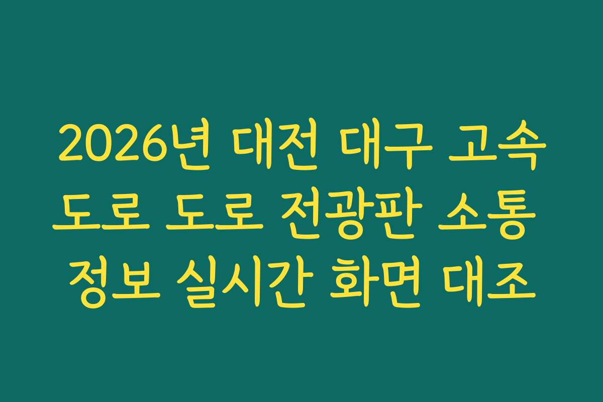 2026년 대전 대구 고속도로 도로 전광판 소통 정보 실시간 화면 대조
