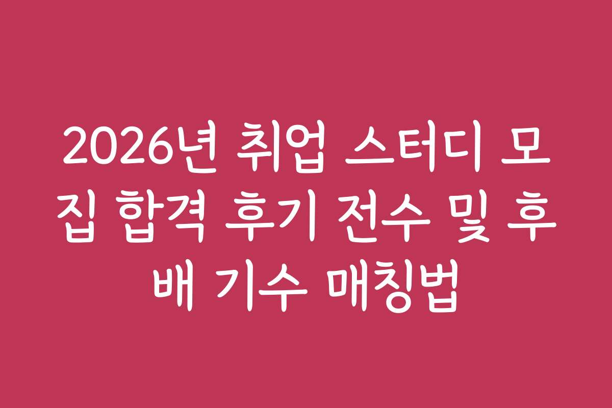 2026년 취업 스터디 모집 합격 후기 전수 및 후배 기수 매칭법