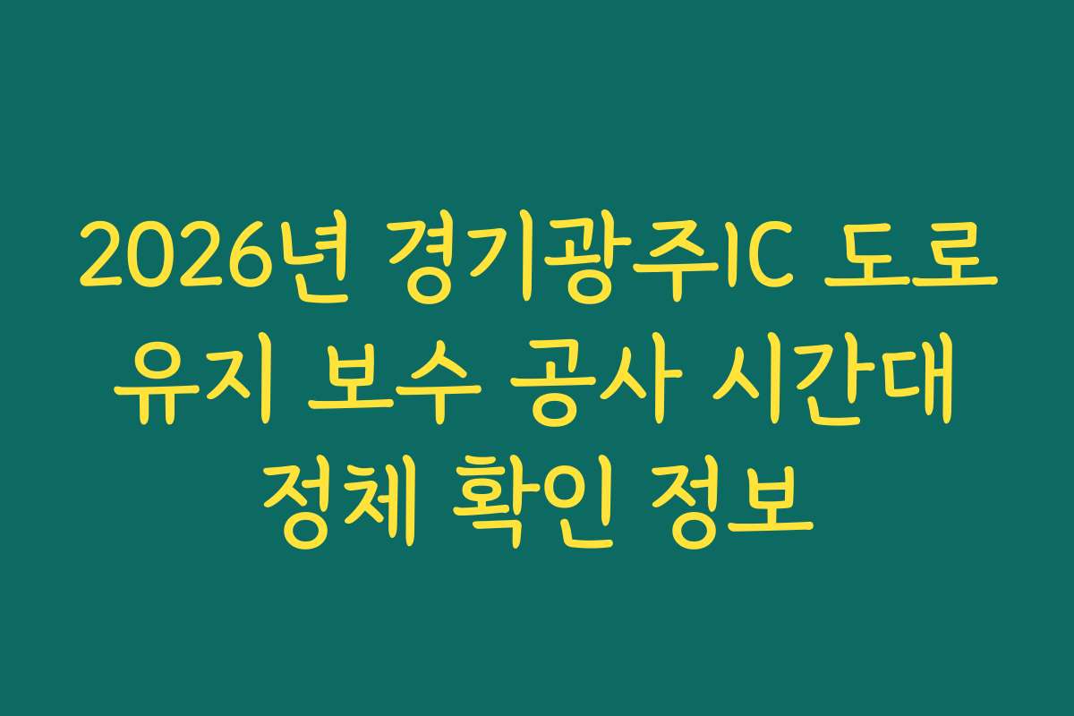 2026년 경기광주IC 도로 유지 보수 공사 시간대 정체 확인 정보