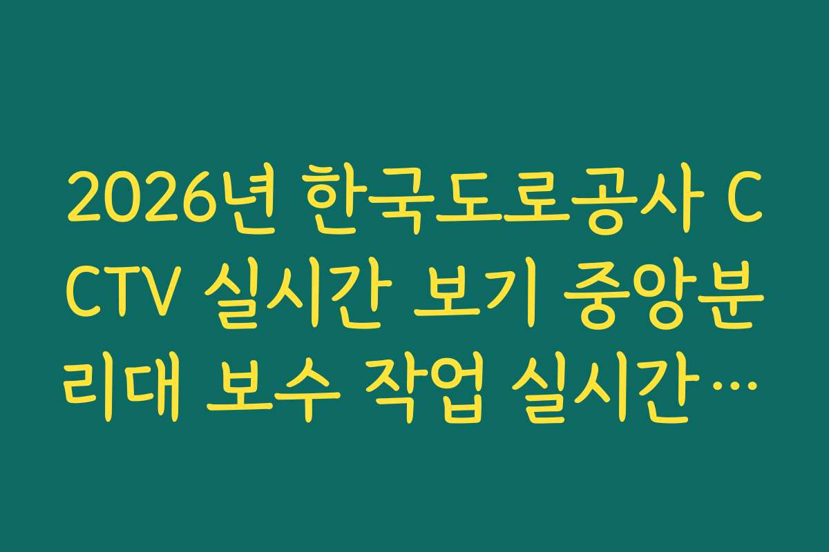 2026년 한국도로공사 CCTV 실시간 보기 중앙분리대 보수 작업 실시간 모니터링