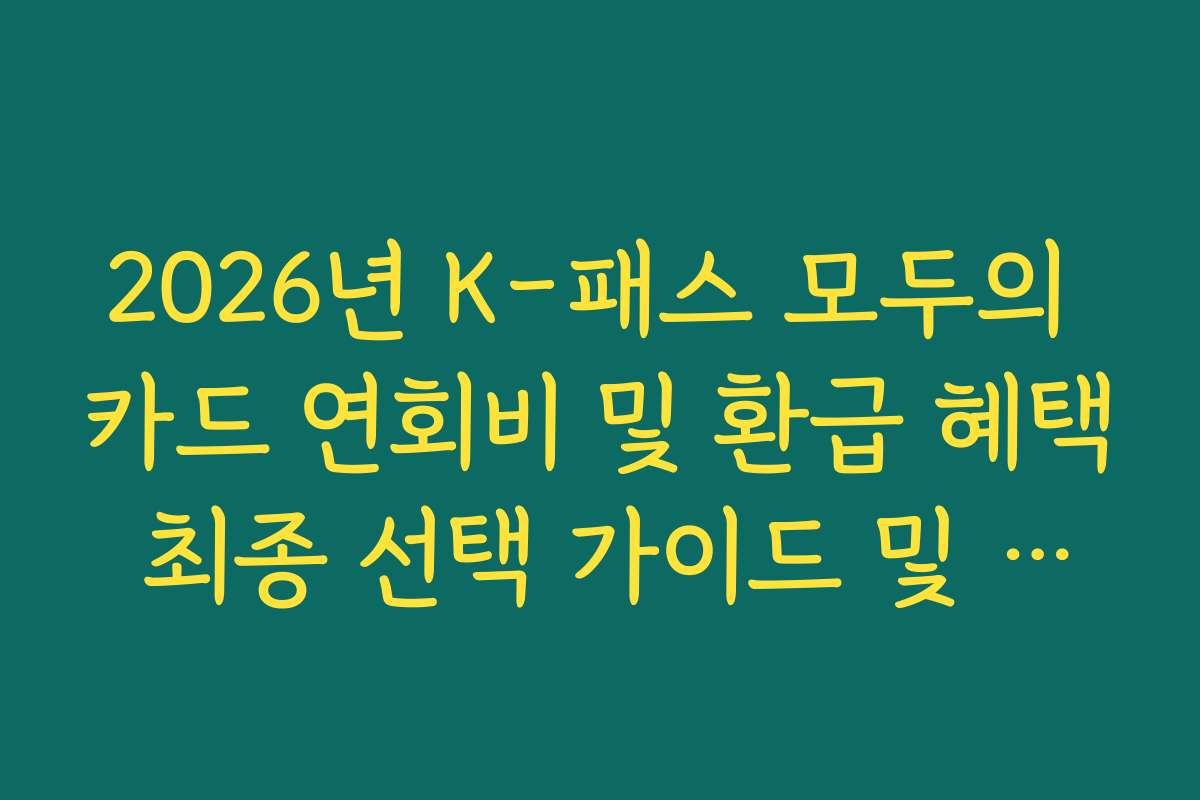 2026년 K-패스 모두의 카드 연회비 및 환급 혜택 최종 선택 가이드 및 체크리스트