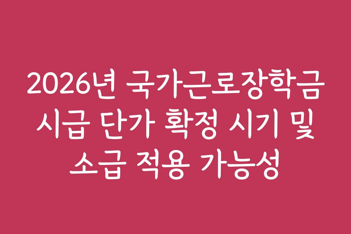 2026년 국가근로장학금 시급 단가 확정 시기 및 소급 적용 가능성