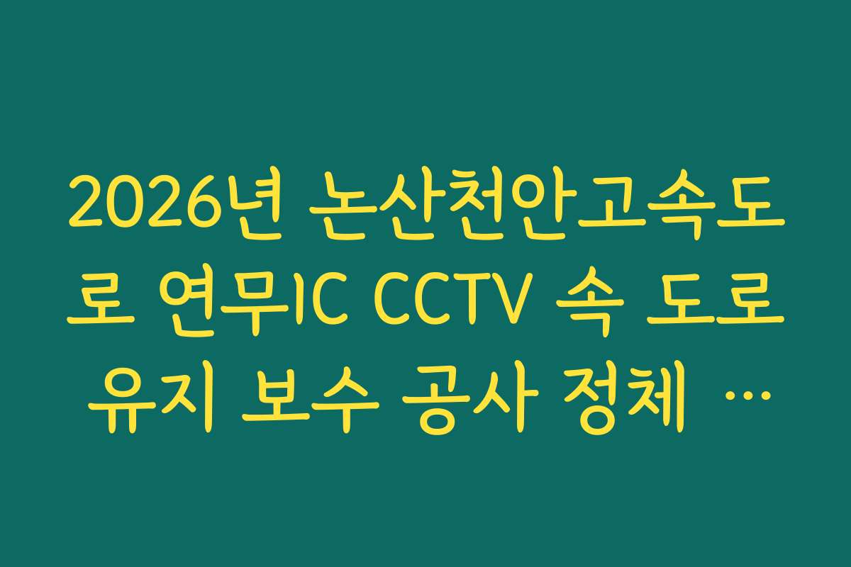 2026년 논산천안고속도로 연무IC CCTV 속 도로 유지 보수 공사 정체 현황 가이드