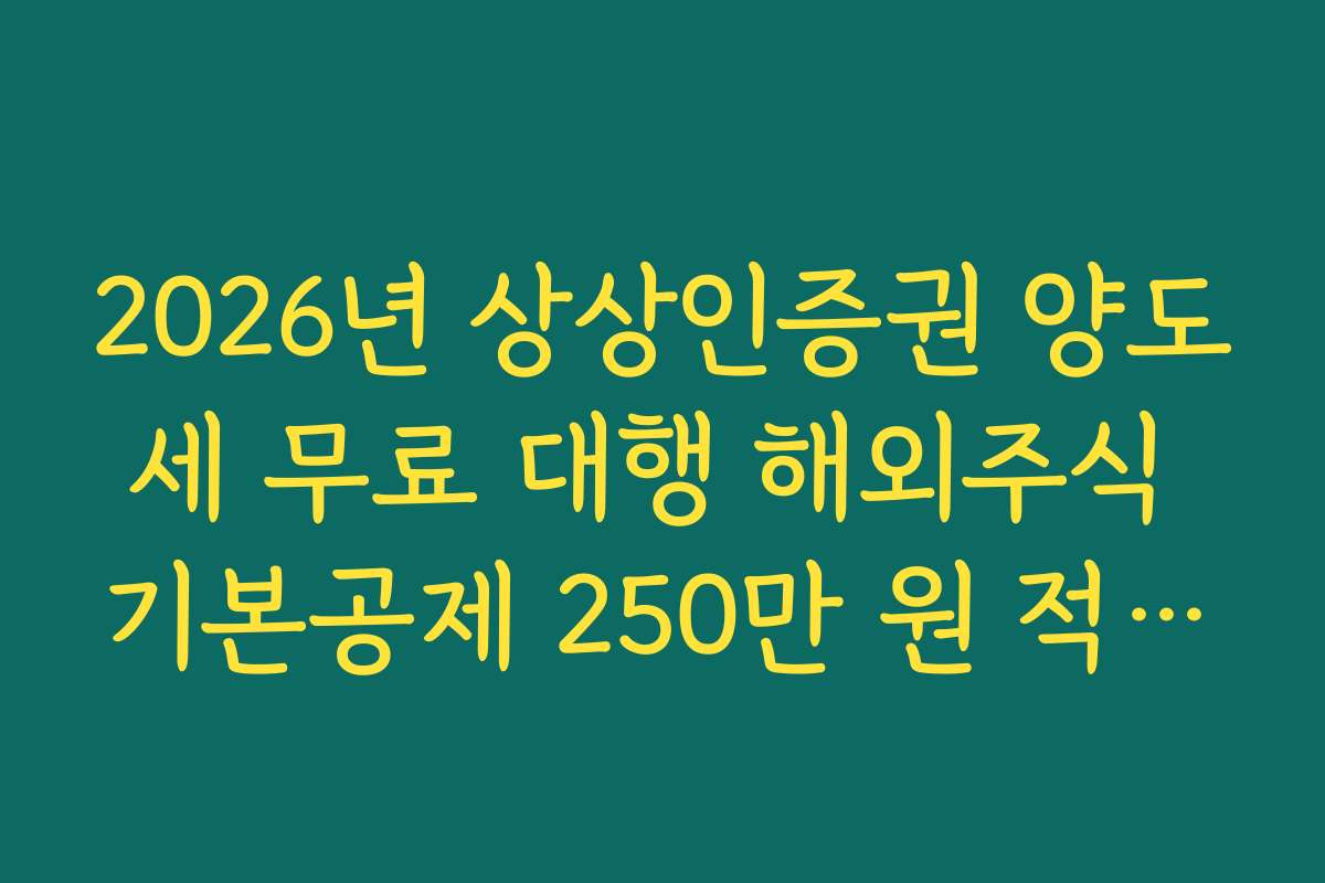 2026년 상상인증권 양도세 무료 대행 해외주식 기본공제 250만 원 적용법