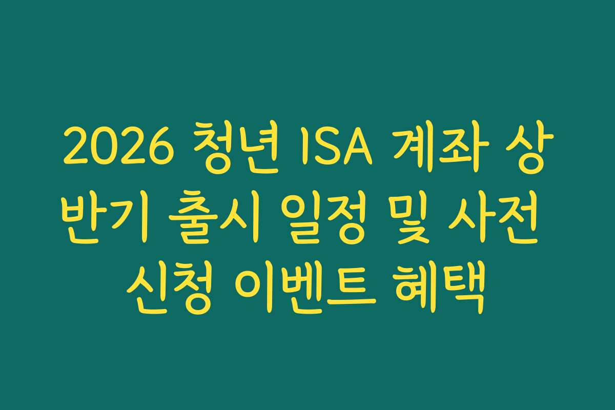 2026 청년 ISA 계좌 상반기 출시 일정 및 사전 신청 이벤트 혜택