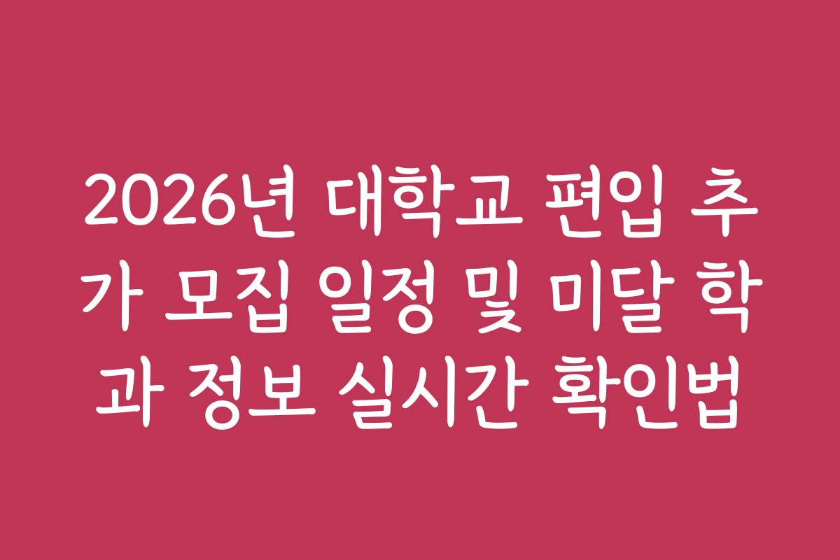 2026년 대학교 편입 추가 모집 일정 및 미달 학과 정보 실시간 확인법