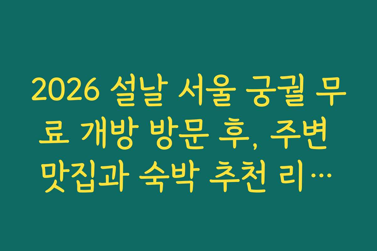 2026 설날 서울 궁궐 무료 개방 방문 후, 주변 맛집과 숙박 추천 리스트를 확인하세요