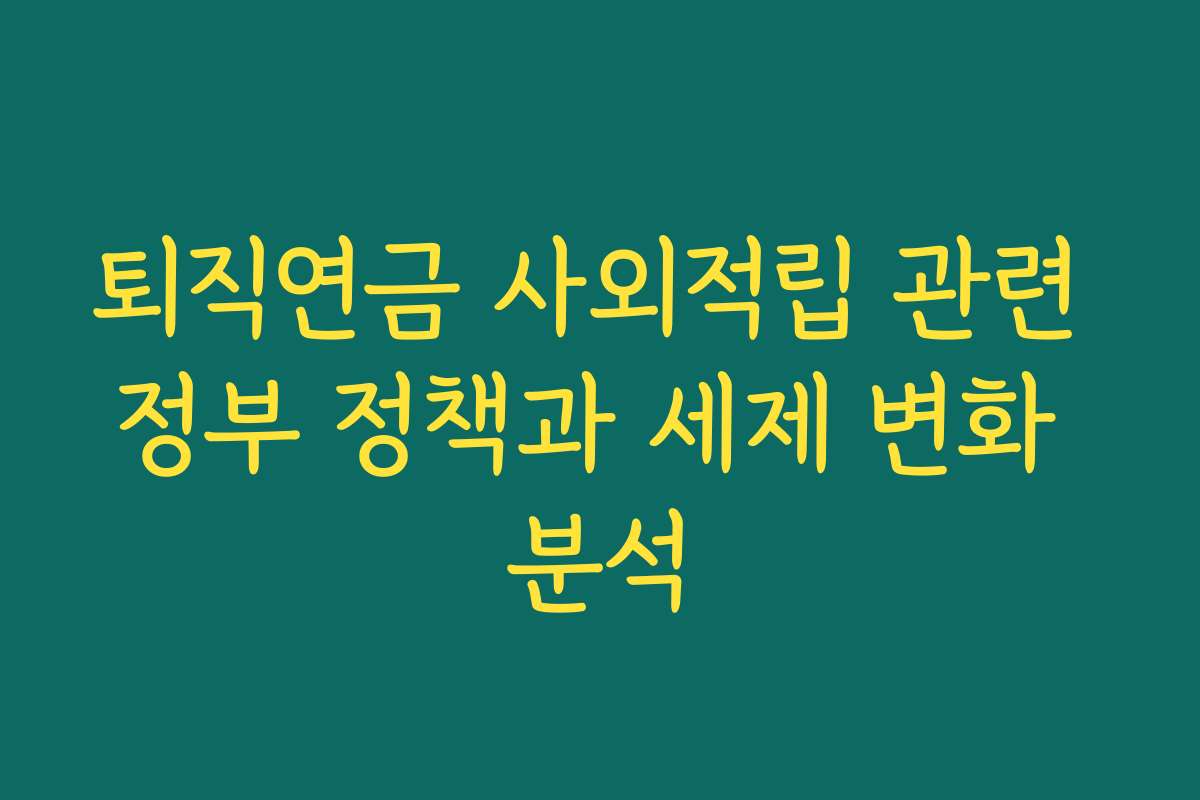퇴직연금 사외적립 관련 정부 정책과 세제 변화 분석