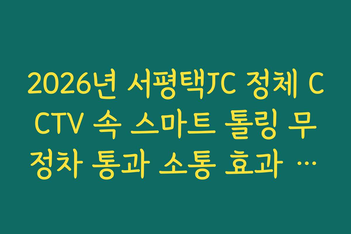 2026년 서평택JC 정체 CCTV 속 스마트 톨링 무정차 통과 소통 효과 분석