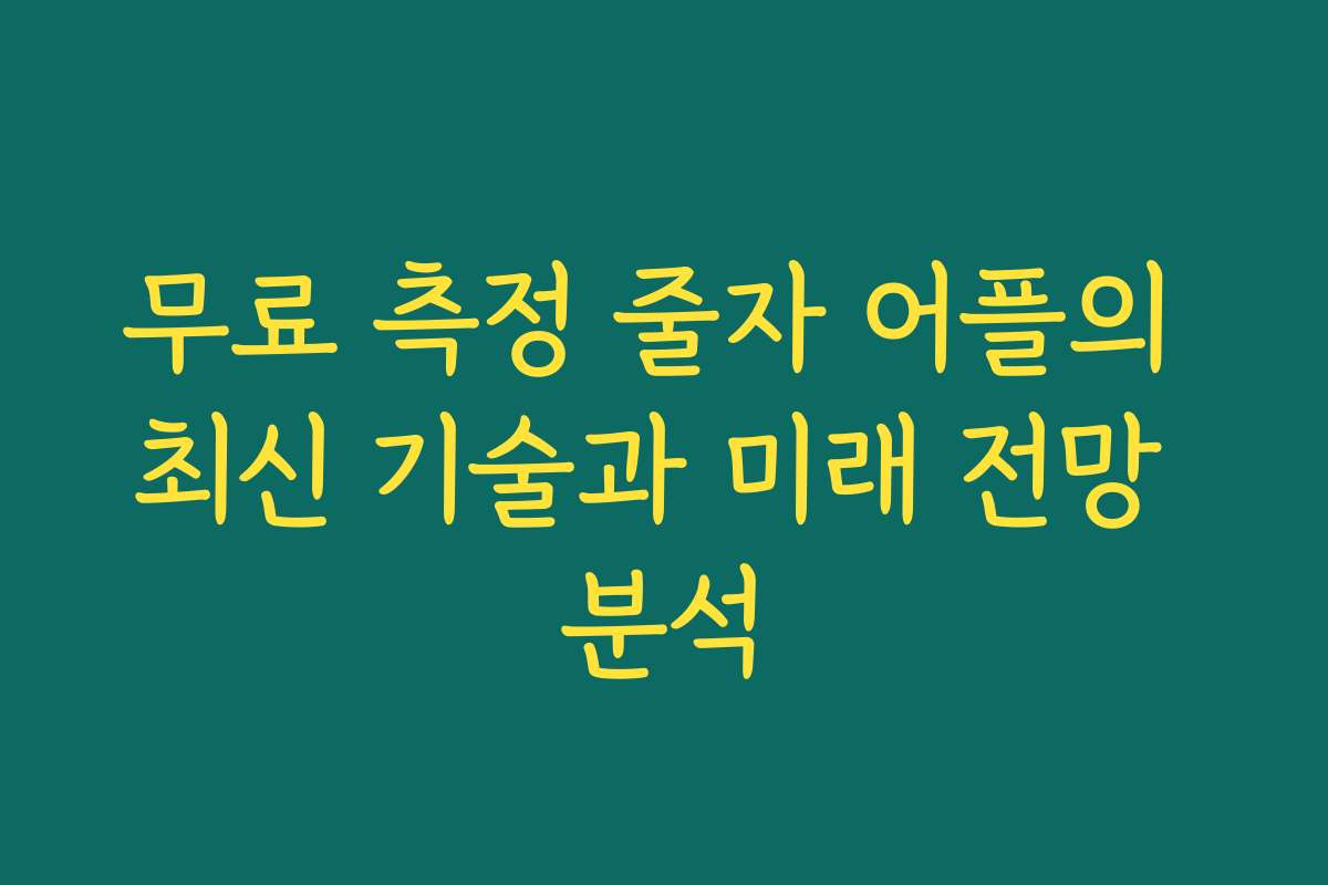 무료 측정 줄자 어플의 최신 기술과 미래 전망 분석