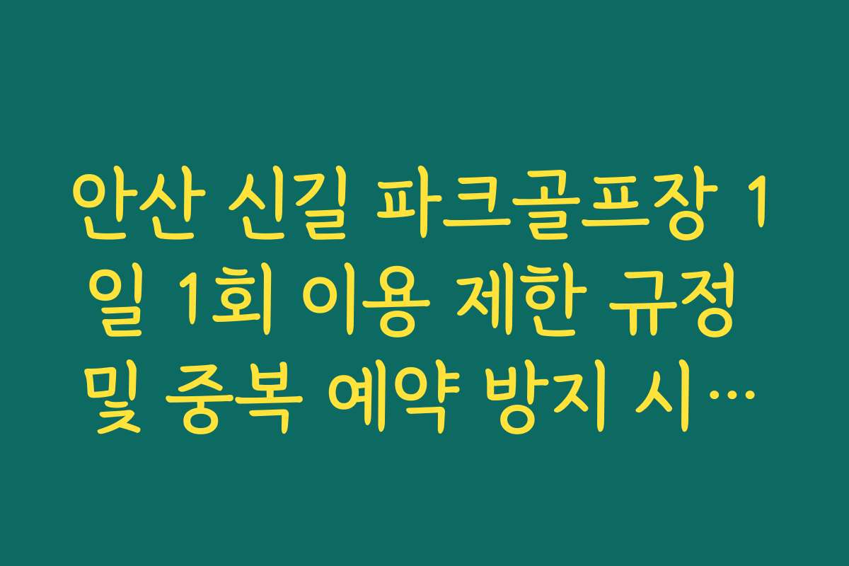 안산 신길 파크골프장 1일 1회 이용 제한 규정 및 중복 예약 방지 시스템