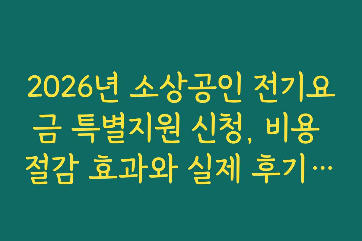 2026년 소상공인 전기요금 특별지원 신청, 비용 절감 효과와 실제 후기 비교