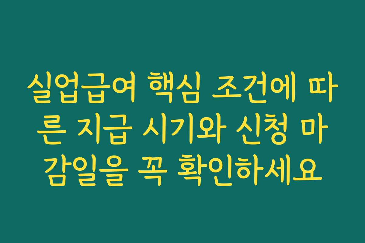 실업급여 핵심 조건에 따른 지급 시기와 신청 마감일을 꼭 확인하세요