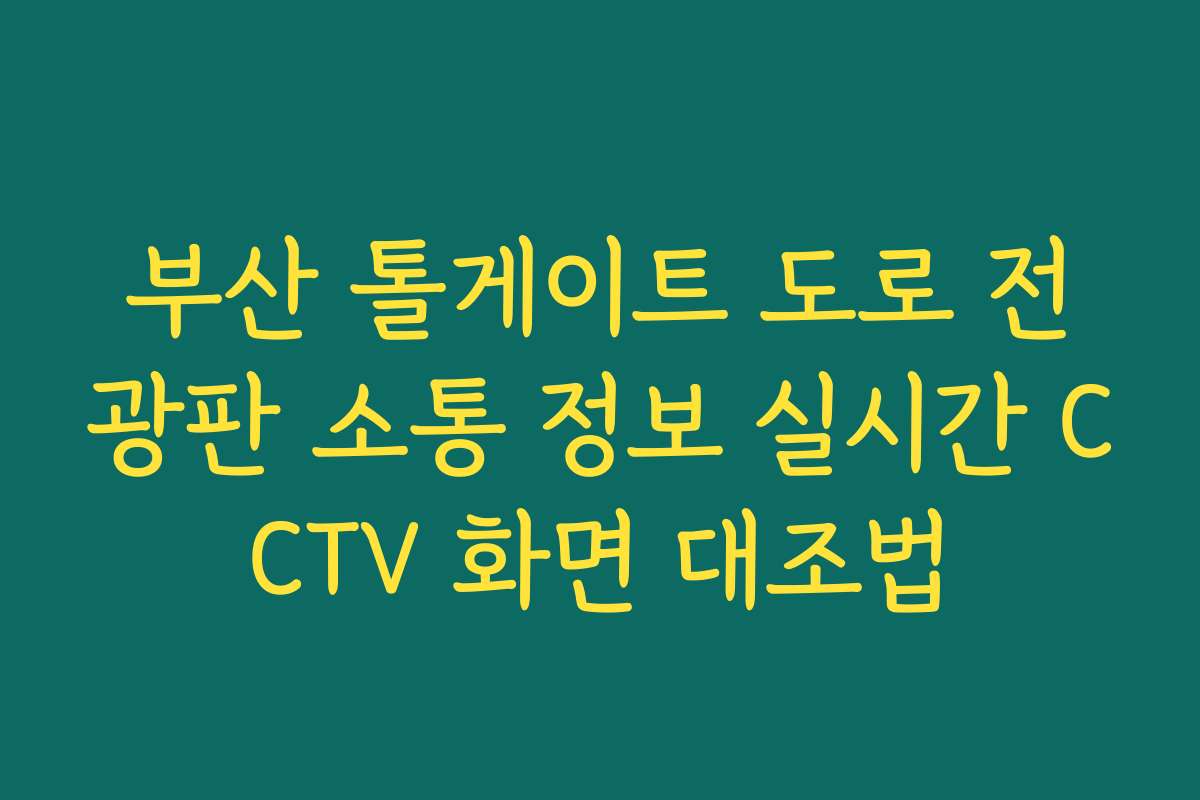 부산 톨게이트 도로 전광판 소통 정보 실시간 CCTV 화면 대조법