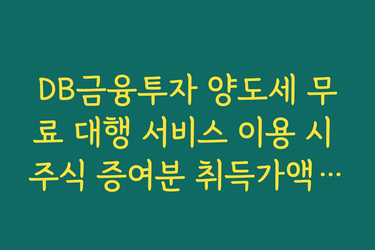DB금융투자 양도세 무료 대행 서비스 이용 시 주식 증여분 취득가액 산정