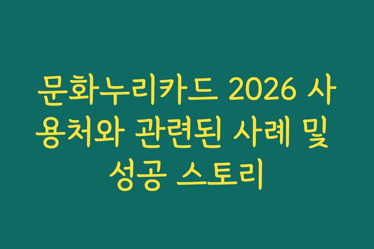 문화누리카드 2026 사용처와 관련된 사례 및 성공 스토리