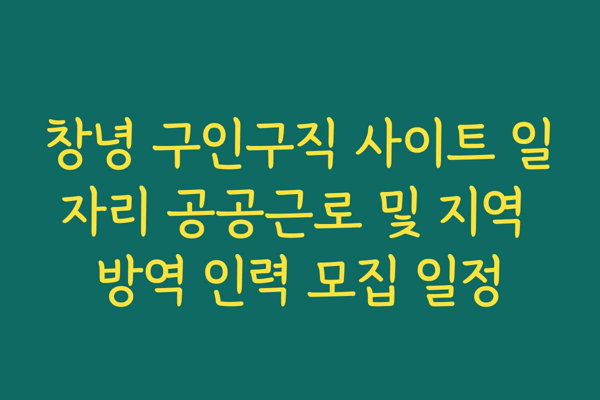 창녕 구인구직 사이트 일자리 공공근로 및 지역 방역 인력 모집 일정