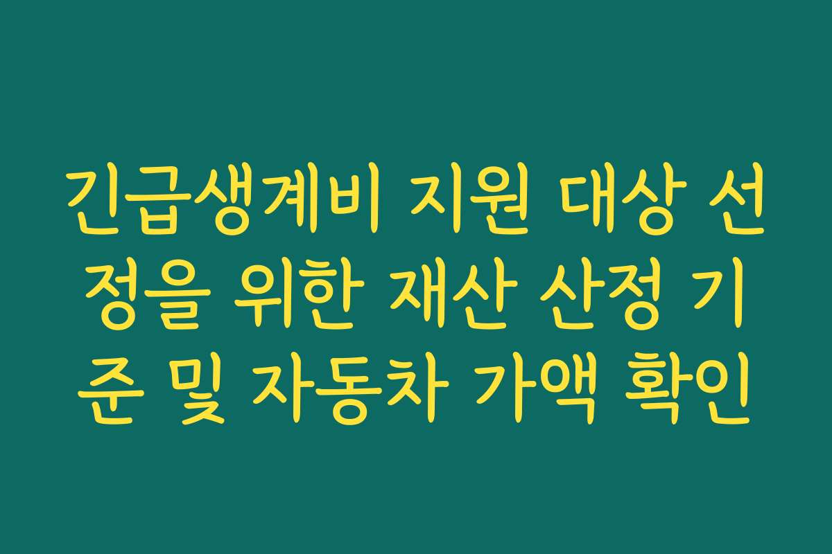긴급생계비 지원 대상 선정을 위한 재산 산정 기준 및 자동차 가액 확인