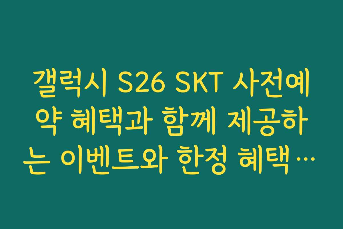 갤럭시 S26 SKT 사전예약 혜택과 함께 제공하는 이벤트와 한정 혜택 정보를 확인하세요