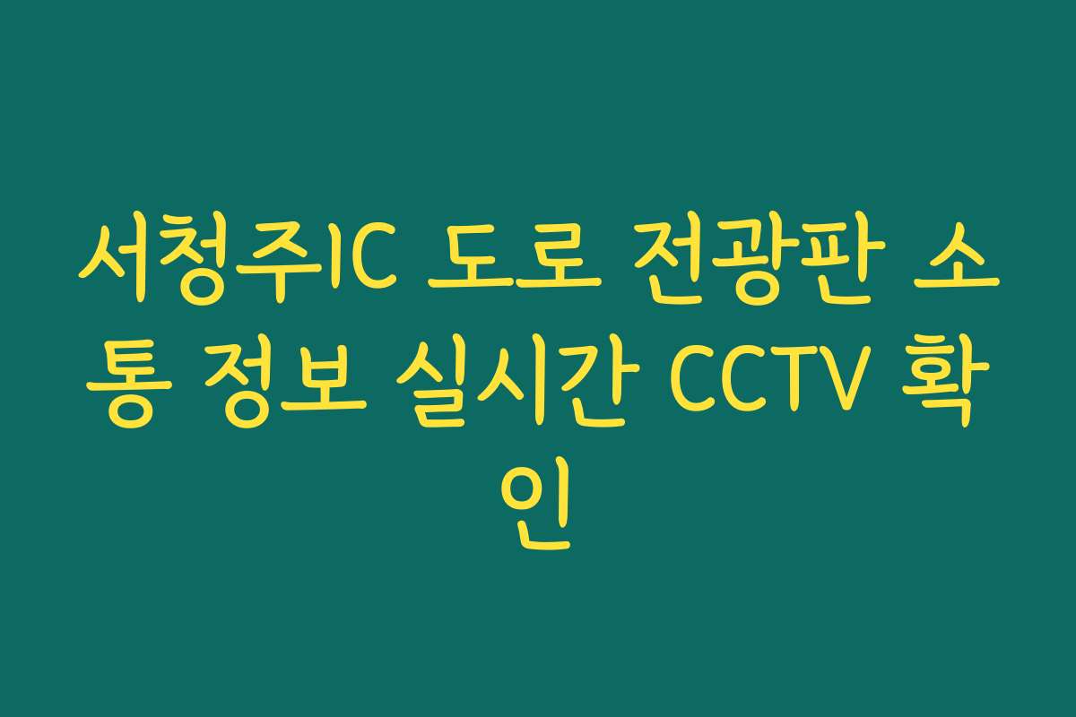서청주IC 도로 전광판 소통 정보 실시간 CCTV 확인