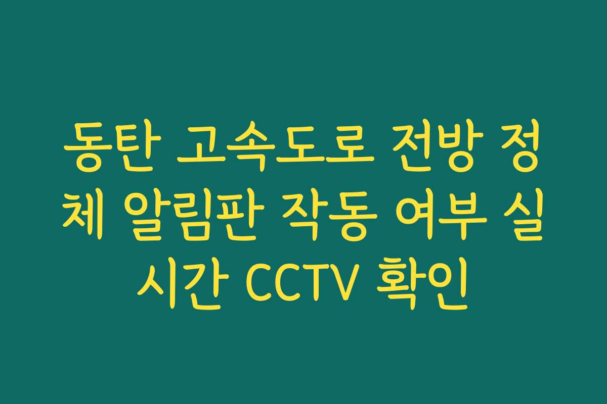 동탄 고속도로 전방 정체 알림판 작동 여부 실시간 CCTV 확인