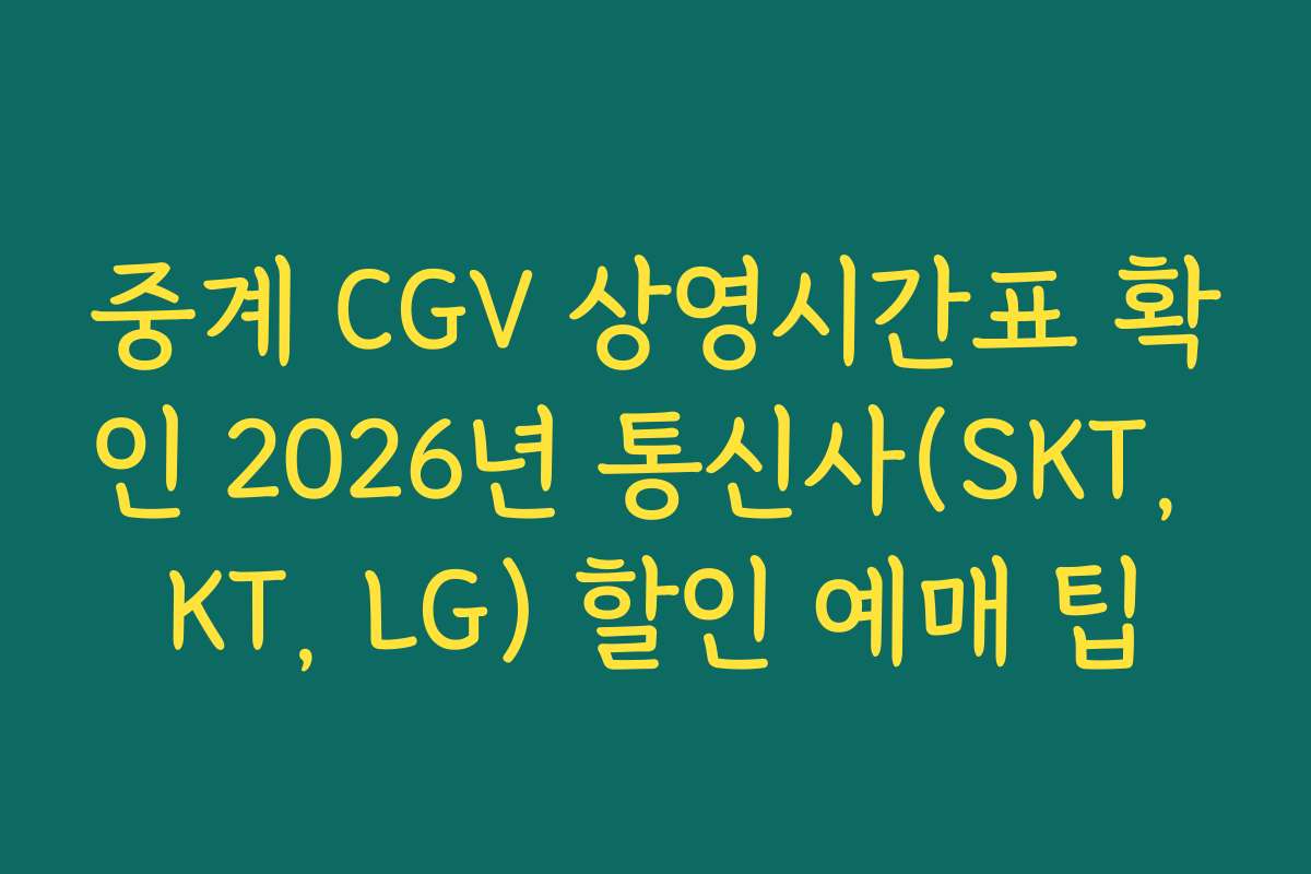 중계 CGV 상영시간표 확인 2026년 통신사(SKT, KT, LG) 할인 예매 팁