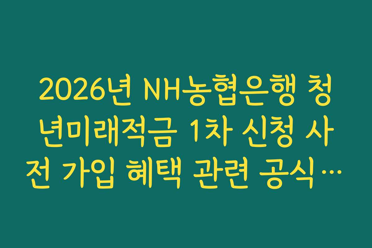 2026년 NH농협은행 청년미래적금 1차 신청 사전 가입 혜택 관련 공식 이벤트 채널 확인