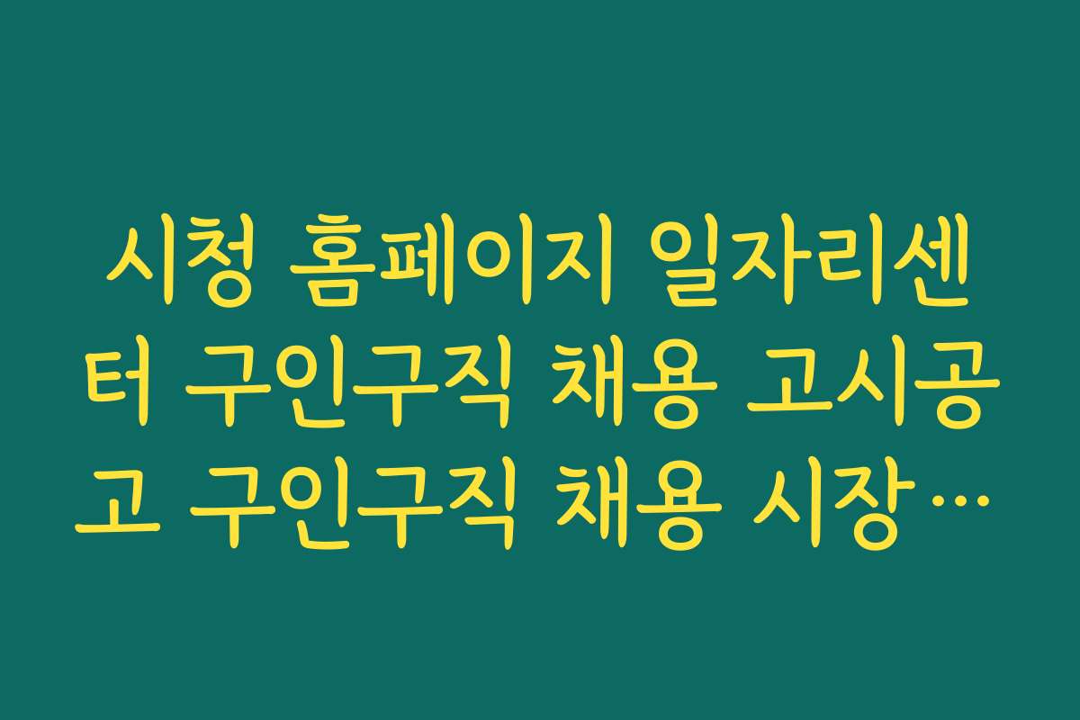 시청 홈페이지 일자리센터 구인구직 채용 고시공고 구인구직 채용 시장 변화에 따른 구직 전략 수립