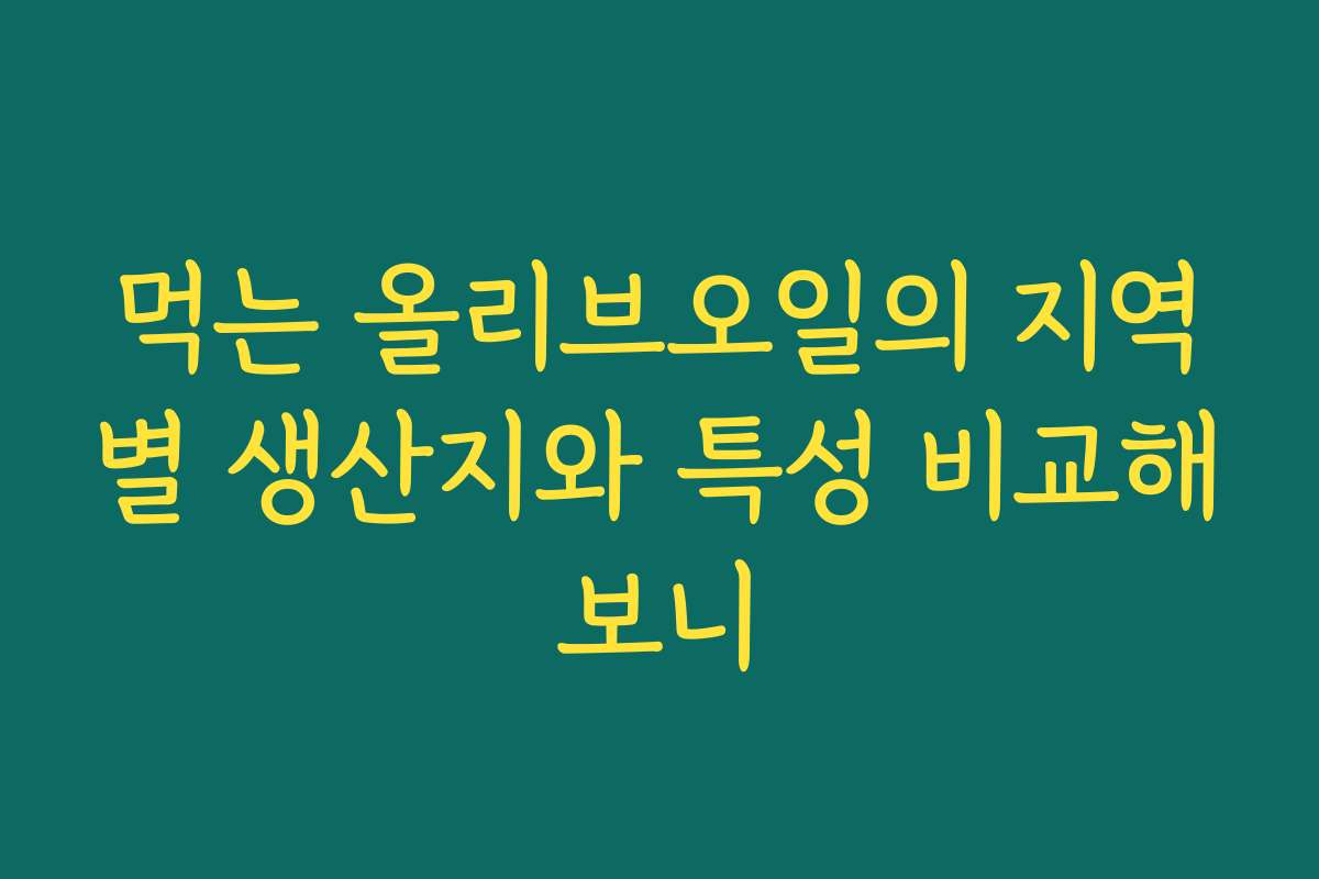 먹는 올리브오일의 지역별 생산지와 특성 비교해보니