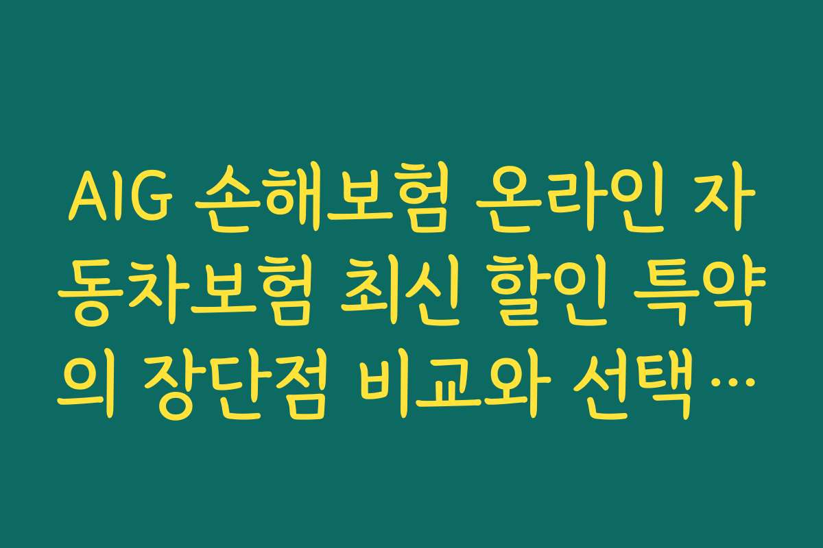 AIG 손해보험 온라인 자동차보험 최신 할인 특약의 장단점 비교와 선택 시 고려사항 분석