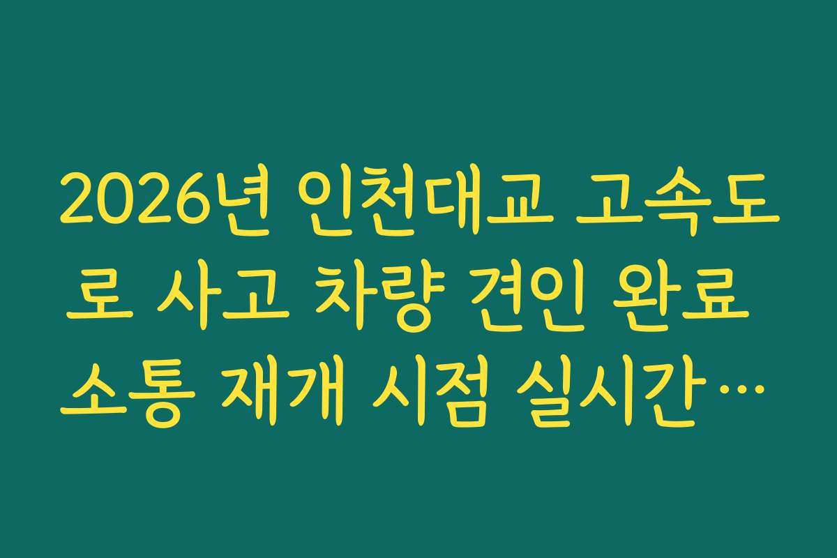 2026년 인천대교 고속도로 사고 차량 견인 완료 소통 재개 시점 실시간 파악