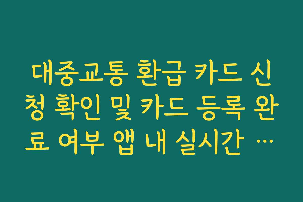 대중교통 환급 카드 신청 확인 및 카드 등록 완료 여부 앱 내 실시간 확인